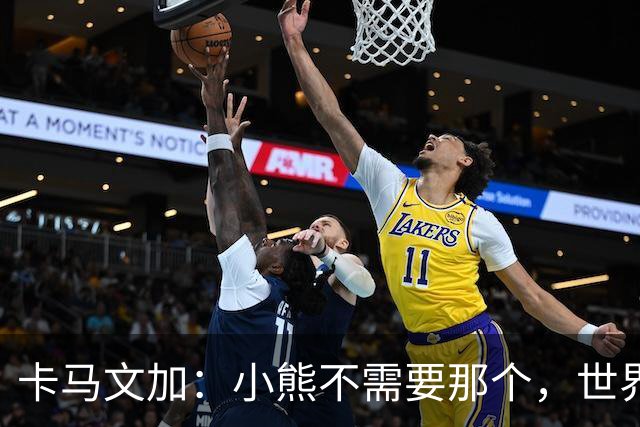 卡马文加：小熊不需要那个，世界上最好的球员