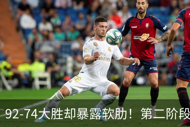 92-74大胜却暴露软肋！第二阶段中国男篮应清洗、增加哪些球员？